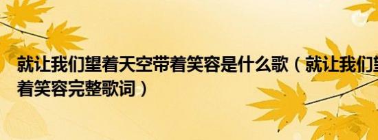 就让我们望着天空带着笑容是什么歌（就让我们望着天空带着笑容完整歌词）