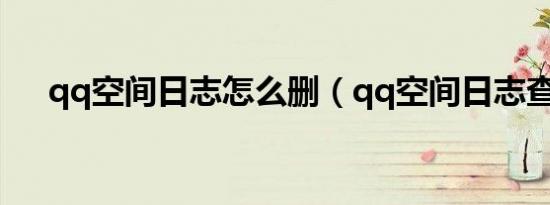 qq空间日志怎么删（qq空间日志查看）