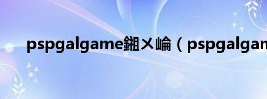 pspgalgame鎺ㄨ崘（pspgalgame）