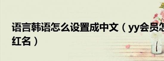 语言韩语怎么设置成中文（yy会员怎么设置红名）