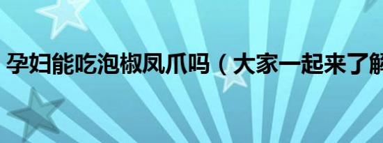 孕妇能吃泡椒凤爪吗（大家一起来了解下吧）