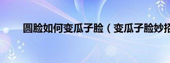 圆脸如何变瓜子脸（变瓜子脸妙招）