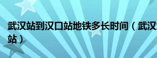 武汉站到汉口站地铁多长时间（武汉站到汉口站）