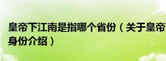 皇帝下江南是指哪个省份（关于皇帝下江南的身份介绍）