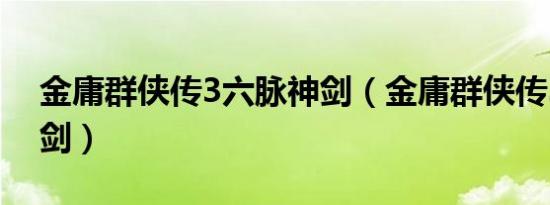 金庸群侠传3六脉神剑（金庸群侠传3六脉神剑）