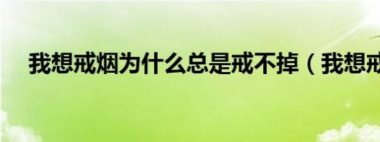 我想戒烟为什么总是戒不掉（我想戒烟）