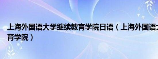 上海外国语大学继续教育学院日语（上海外国语大学继续教育学院）