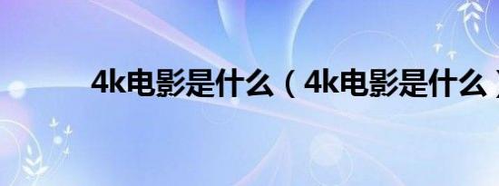 4k电影是什么（4k电影是什么）