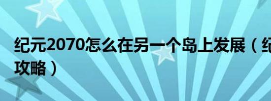 纪元2070怎么在另一个岛上发展（纪元2070攻略）