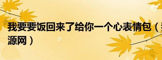 我要要饭回来了给你一个心表情包（我要要资源网）