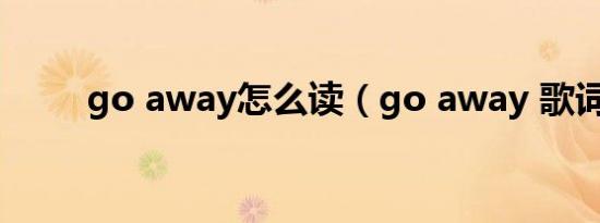 go away怎么读（go away 歌词）