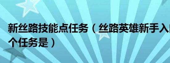 新丝路技能点任务（丝路英雄新手入门的第一个任务是）