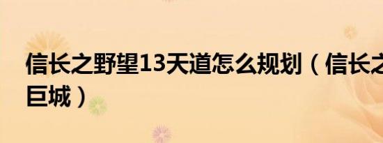 信长之野望13天道怎么规划（信长之野望13巨城）