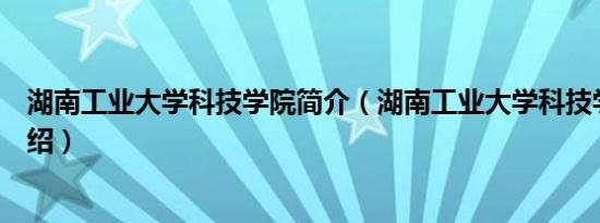 湖南工业大学科技学院简介（湖南工业大学科技学院简单介绍）