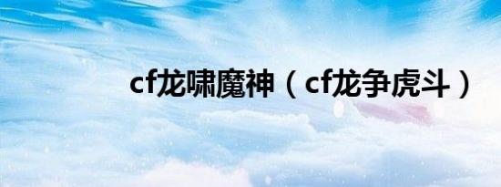 cf龙啸魔神（cf龙争虎斗）