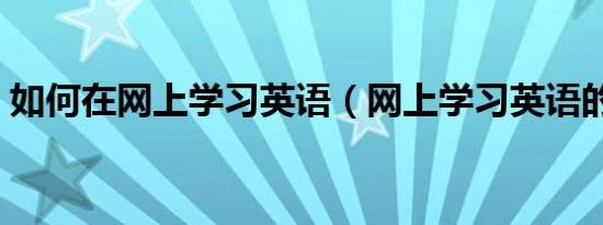 如何在网上学习英语（网上学习英语的方法）