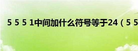 5 5 5 1中间加什么符号等于24（5 5 5 1）