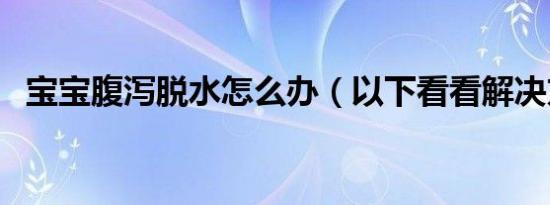 宝宝腹泻脱水怎么办（以下看看解决方法）