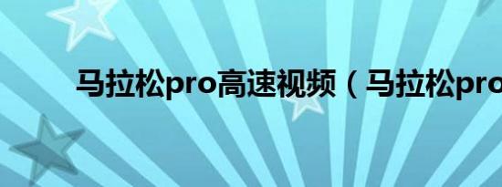 马拉松pro高速视频（马拉松pro）