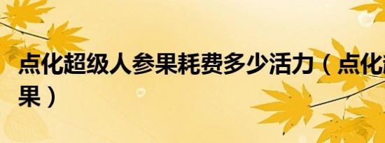 点化超级人参果耗费多少活力（点化超级人参果）