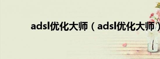 adsl优化大师（adsl优化大师）