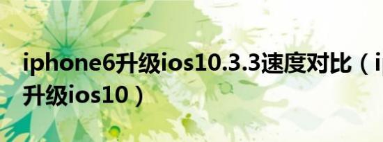 iphone6升级ios10.3.3速度对比（iphone6升级ios10）