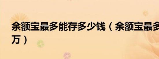 余额宝最多能存多少钱（余额宝最多能存10万）