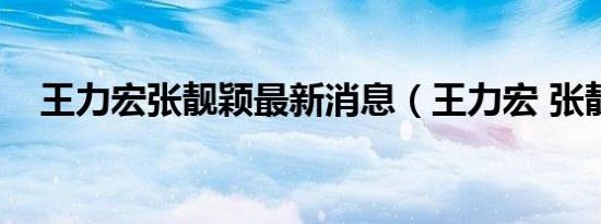 王力宏张靓颖最新消息（王力宏 张靓颖）