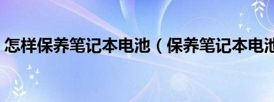 怎样保养笔记本电池（保养笔记本电池方法）