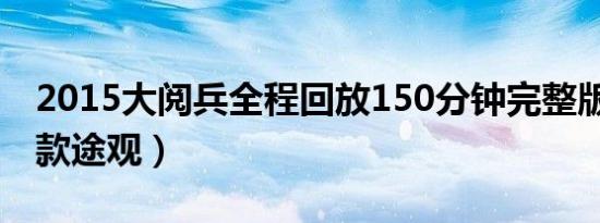 2015大阅兵全程回放150分钟完整版（2015款途观）