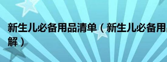 新生儿必备用品清单（新生儿必备用品清单详解）