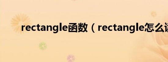 rectangle函数（rectangle怎么读）