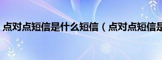 点对点短信是什么短信（点对点短信是什么）