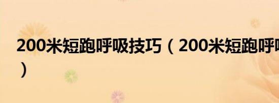 200米短跑呼吸技巧（200米短跑呼吸法如下）