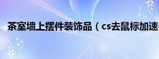 茶室墙上摆件装饰品（cs去鼠标加速参数）