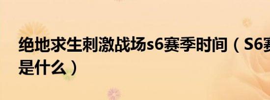 绝地求生刺激战场s6赛季时间（S6赛季奖励是什么）