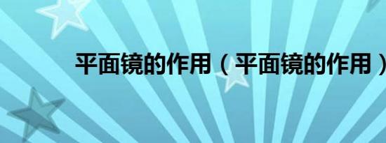 平面镜的作用（平面镜的作用）