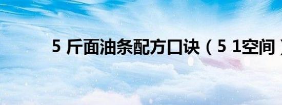 5 斤面油条配方口诀（5 1空间）