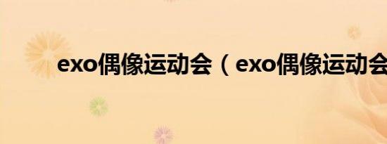 exo偶像运动会（exo偶像运动会）