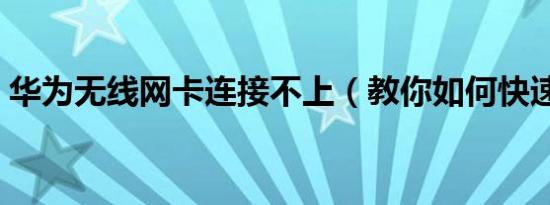 华为无线网卡连接不上（教你如何快速连接）