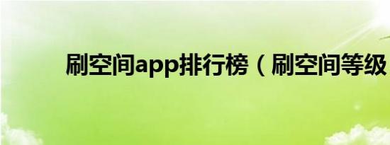 刷空间app排行榜（刷空间等级）