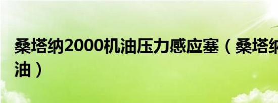 桑塔纳2000机油压力感应塞（桑塔纳2000机油）