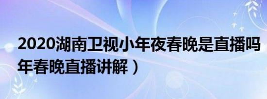 2020湖南卫视小年夜春晚是直播吗（湖南小年春晚直播讲解）