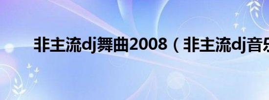 非主流dj舞曲2008（非主流dj音乐）