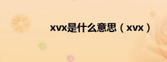 xvx是什么意思（xvx）