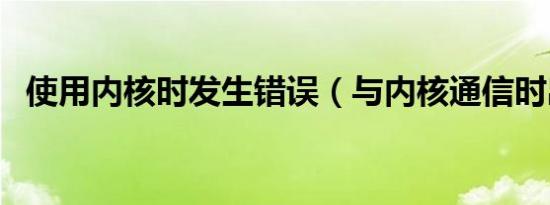 使用内核时发生错误（与内核通信时出错）