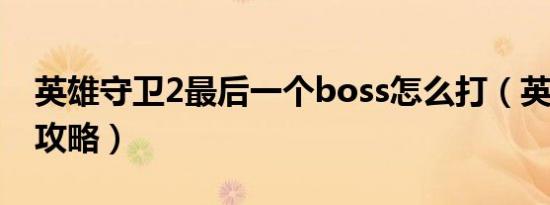 英雄守卫2最后一个boss怎么打（英雄守卫2攻略）