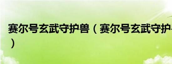 赛尔号玄武守护兽（赛尔号玄武守护兽怎么打）