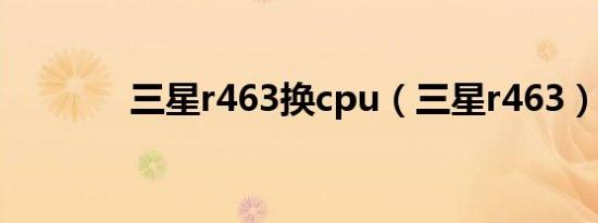 三星r463换cpu（三星r463）