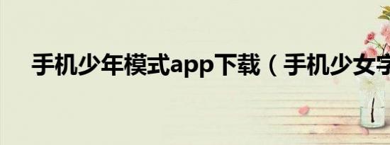 手机少年模式app下载（手机少女字体）